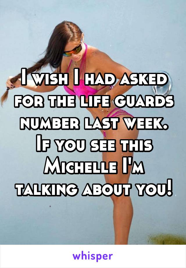 I wish I had asked for the life guards number last week. If you see this Michelle I'm talking about you!