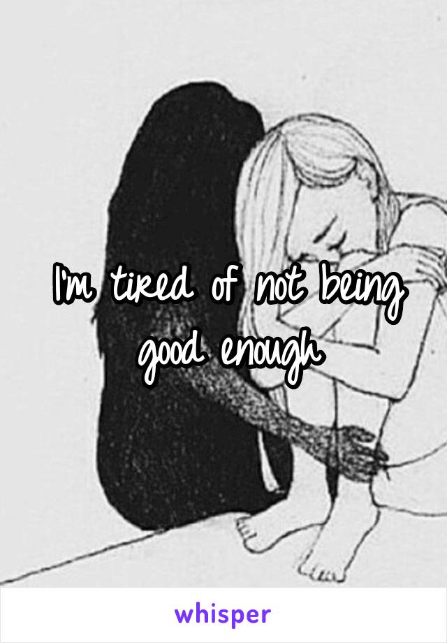 I'm tired of not being good enough