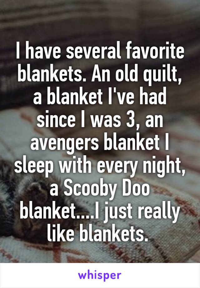 I have several favorite blankets. An old quilt, a blanket I've had since I was 3, an avengers blanket I sleep with every night, a Scooby Doo blanket....I just really like blankets. 