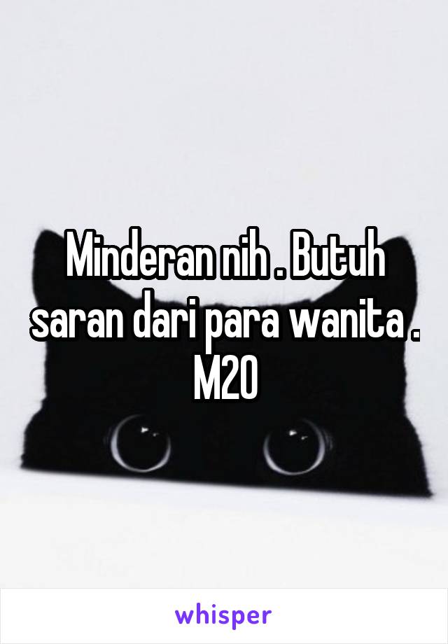 Minderan nih . Butuh saran dari para wanita . M20