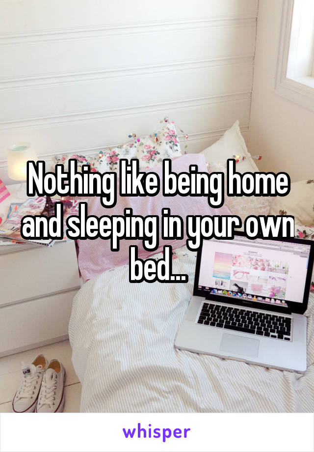 Nothing like being home and sleeping in your own bed...