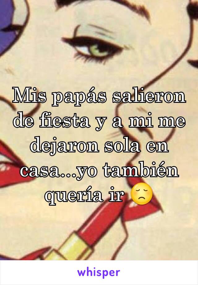 Mis papás salieron de fiesta y a mi me dejaron sola en casa...yo también quería ir 😞