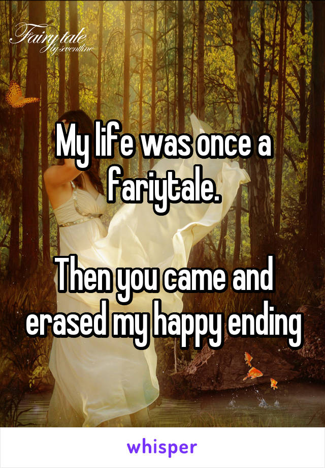 My life was once a fariytale.

Then you came and erased my happy ending