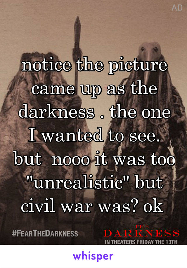 notice the picture came up as the darkness . the one I wanted to see. but  nooo it was too "unrealistic" but civil war was? ok 