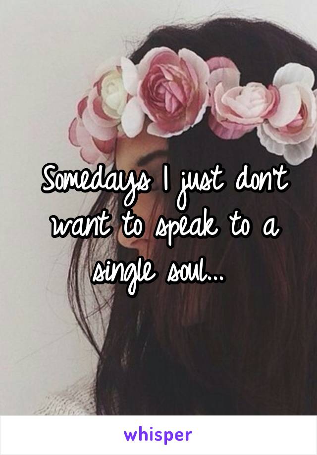 Somedays I just don't want to speak to a single soul... 