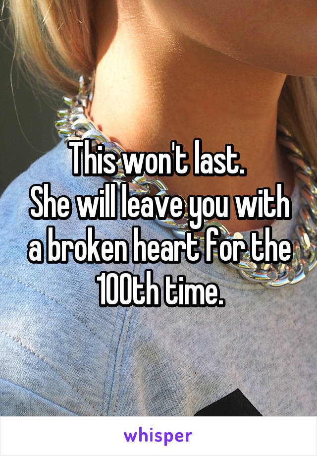 This won't last. 
She will leave you with a broken heart for the 100th time.