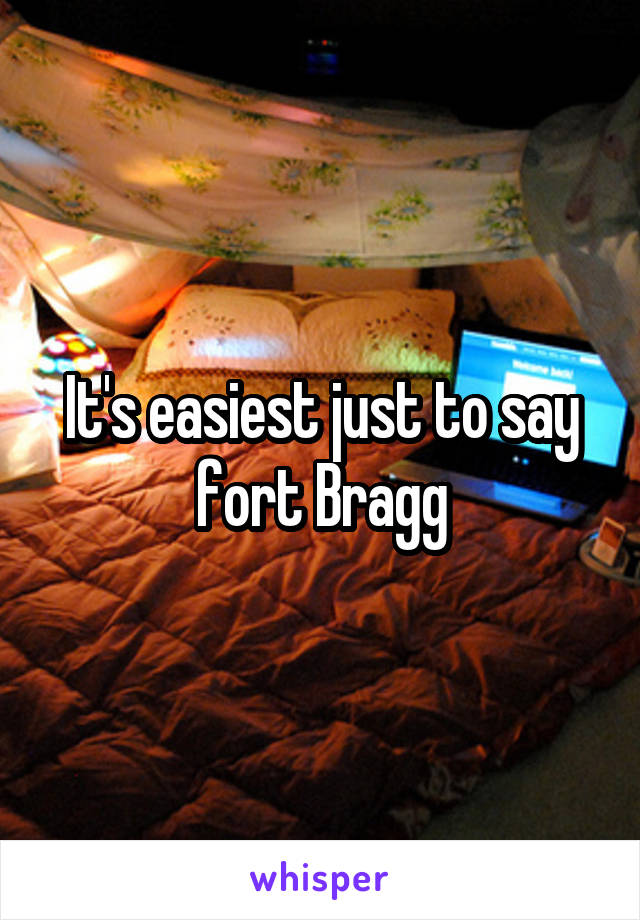 It's easiest just to say fort Bragg