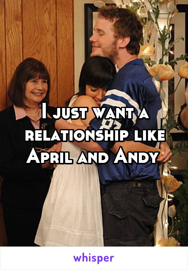 I just want a relationship like April and Andy 