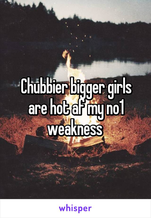 Chubbier bigger girls are hot af my no1 weakness 