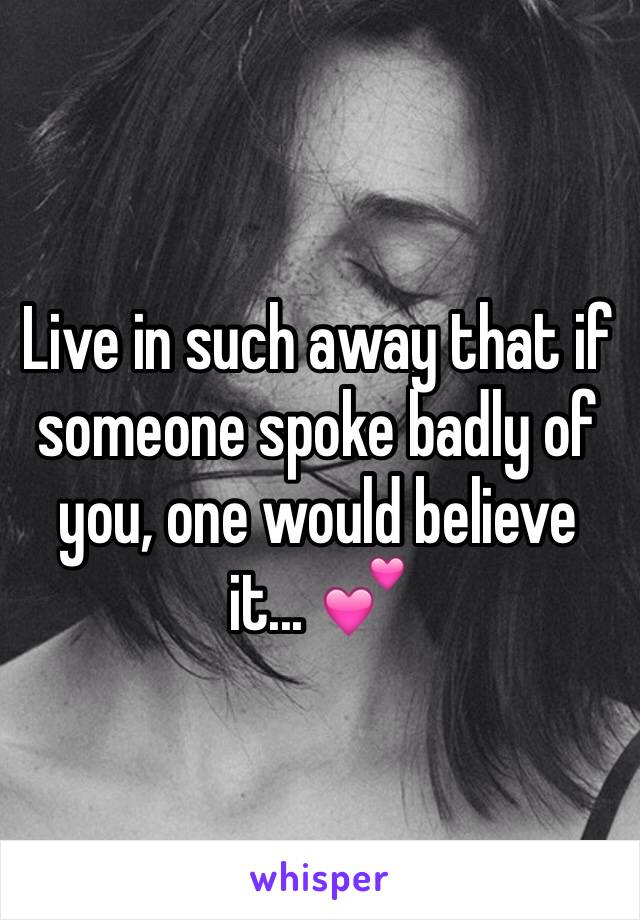 Live in such away that if someone spoke badly of you, one would believe it... 💕