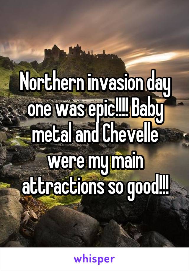 Northern invasion day one was epic!!!! Baby metal and Chevelle were my main attractions so good!!!