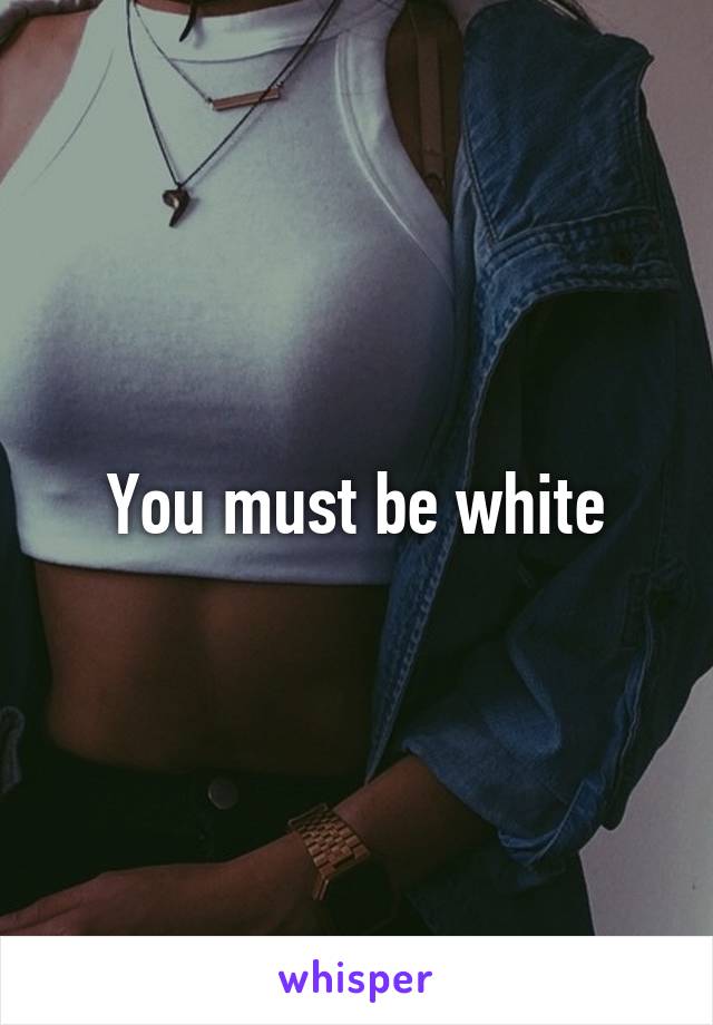 You must be white
