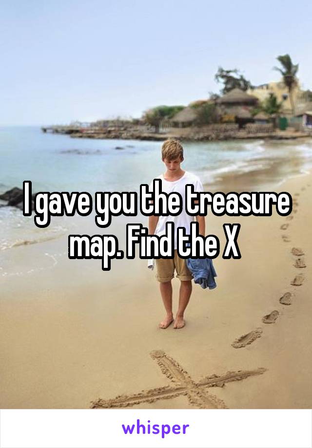 I gave you the treasure map. Find the X 