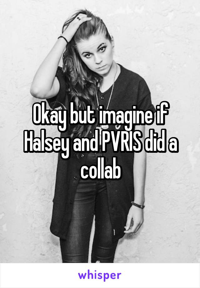 Okay but imagine if Halsey and PVRIS did a collab