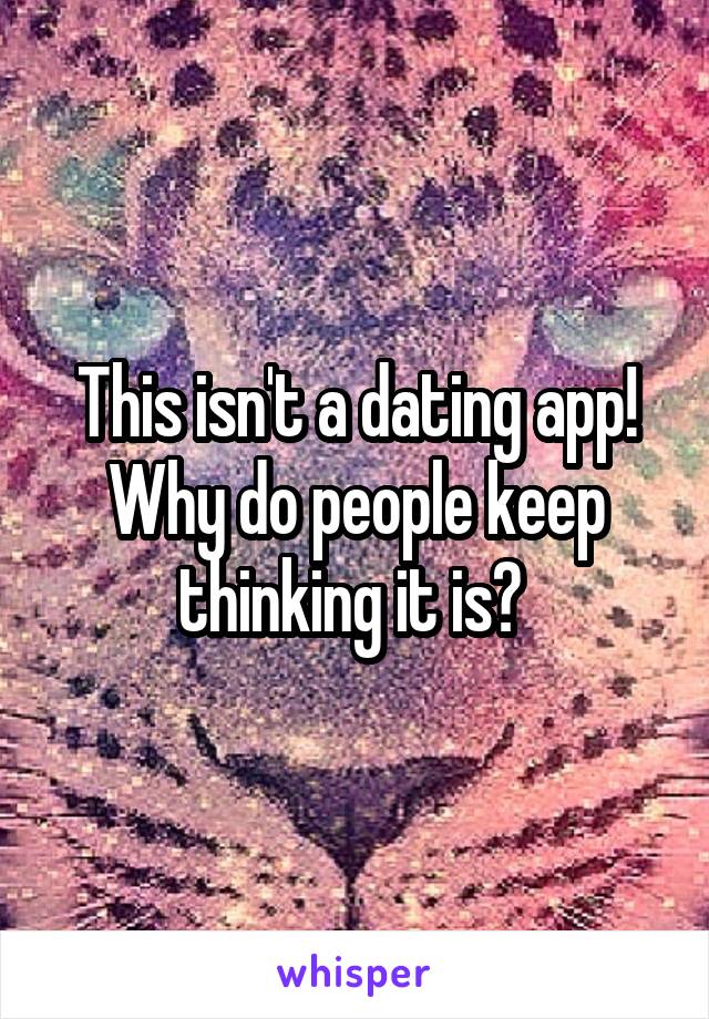 This isn't a dating app! Why do people keep thinking it is? 