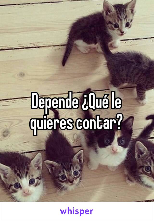 Depende ¿Qué le quieres contar?