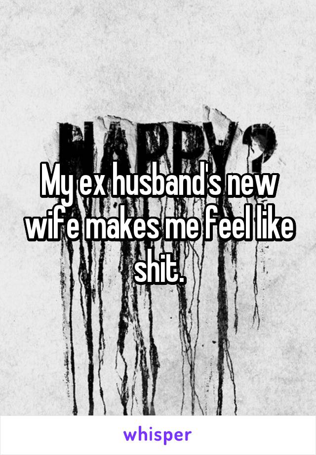 My ex husband's new wife makes me feel like shit.