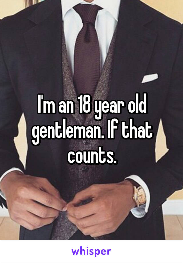 I'm an 18 year old gentleman. If that counts.