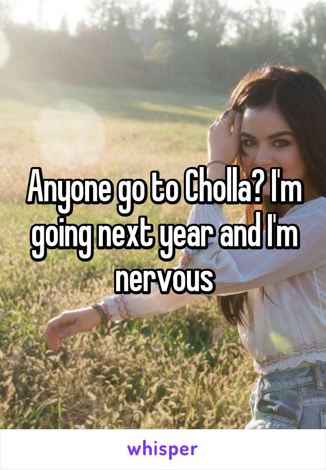 Anyone go to Cholla? I'm going next year and I'm nervous