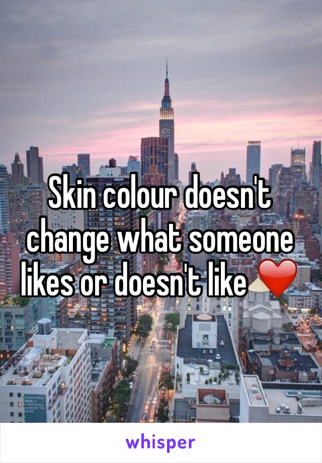 Skin colour doesn't change what someone likes or doesn't like ❤️