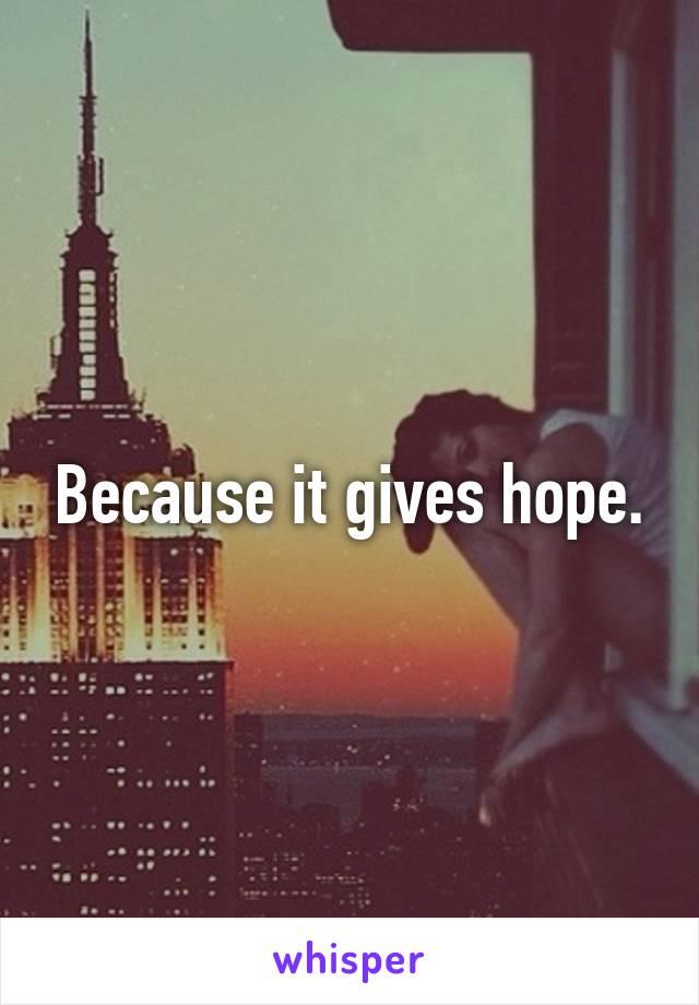 Because it gives hope.
