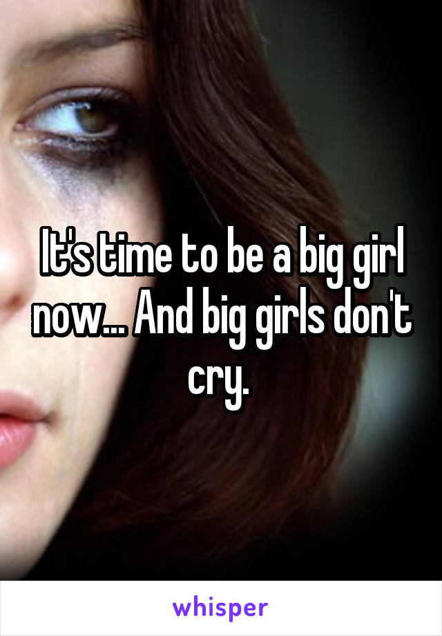 It's time to be a big girl now... And big girls don't cry. 