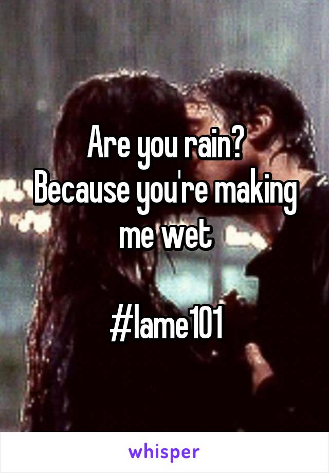 Are you rain?
Because you're making me wet

#lame101