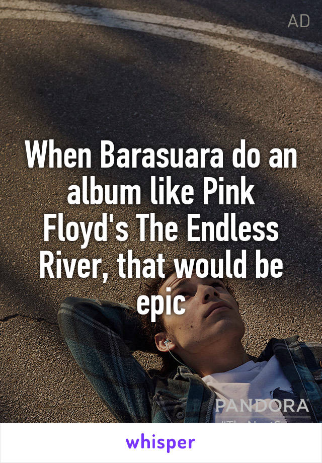 When Barasuara do an album like Pink Floyd's The Endless River, that would be epic