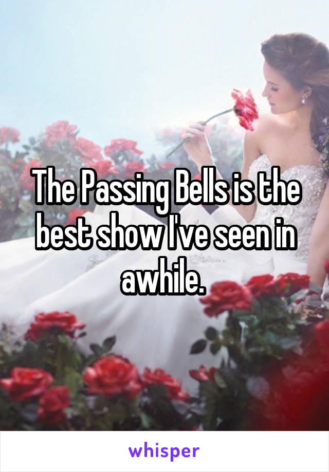 The Passing Bells is the best show I've seen in awhile. 