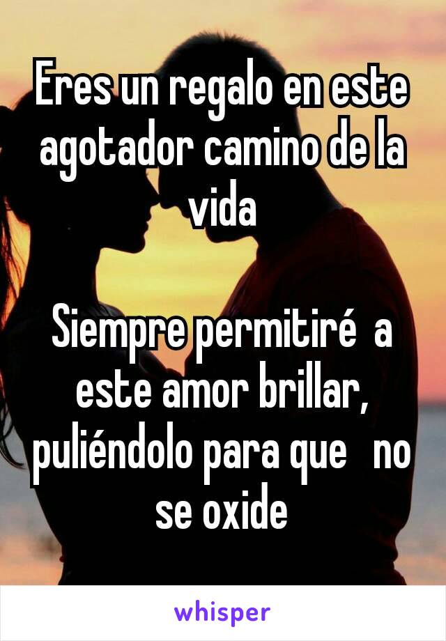 Eres un regalo en este agotador camino de la vida

Siempre permitiré a este amor brillar, puliéndolo para que  no se oxide