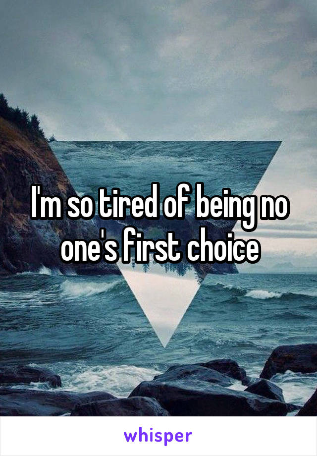 I'm so tired of being no one's first choice