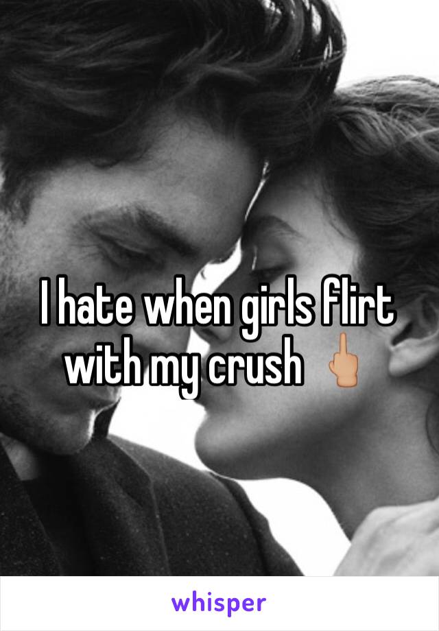 I hate when girls flirt with my crush 🖕🏼