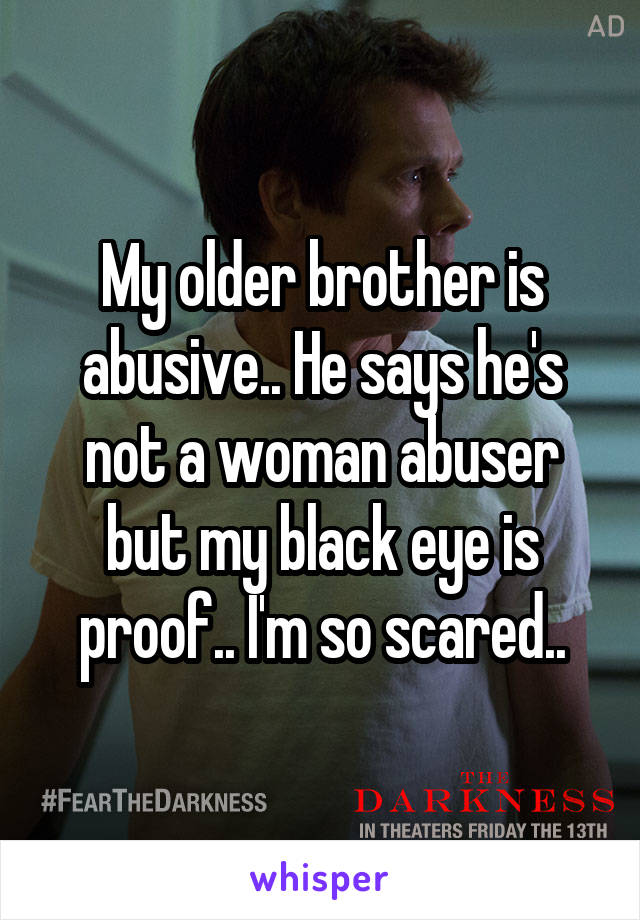 My older brother is abusive.. He says he's not a woman abuser but my black eye is proof.. I'm so scared..