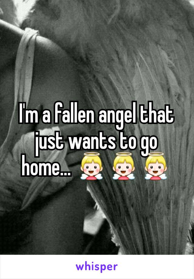 I'm a fallen angel that just wants to go home... 👼👼👼