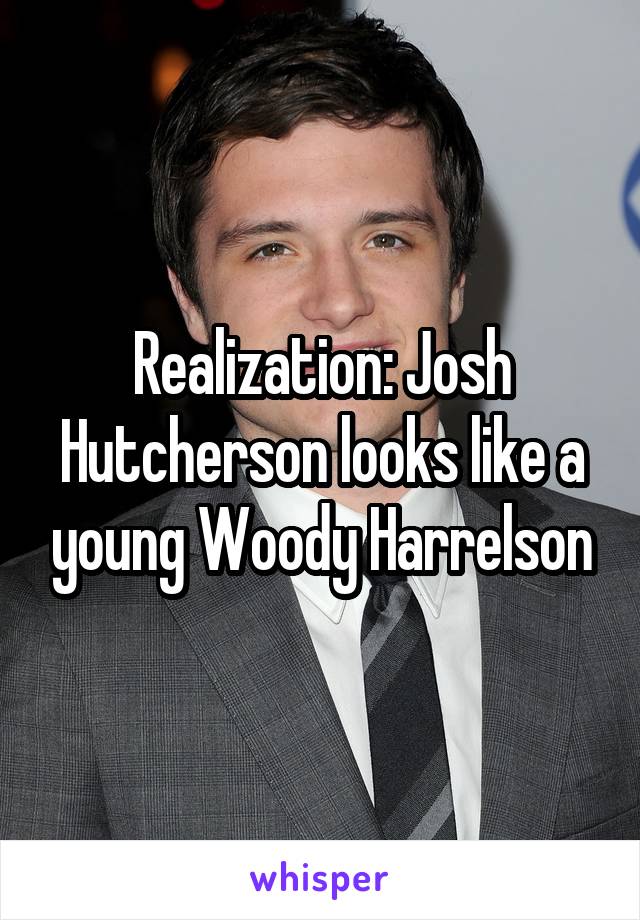 Realization: Josh Hutcherson looks like a young Woody Harrelson