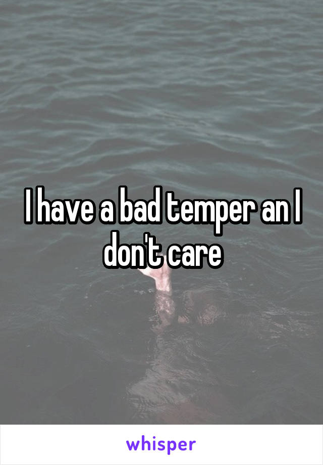 I have a bad temper an I don't care