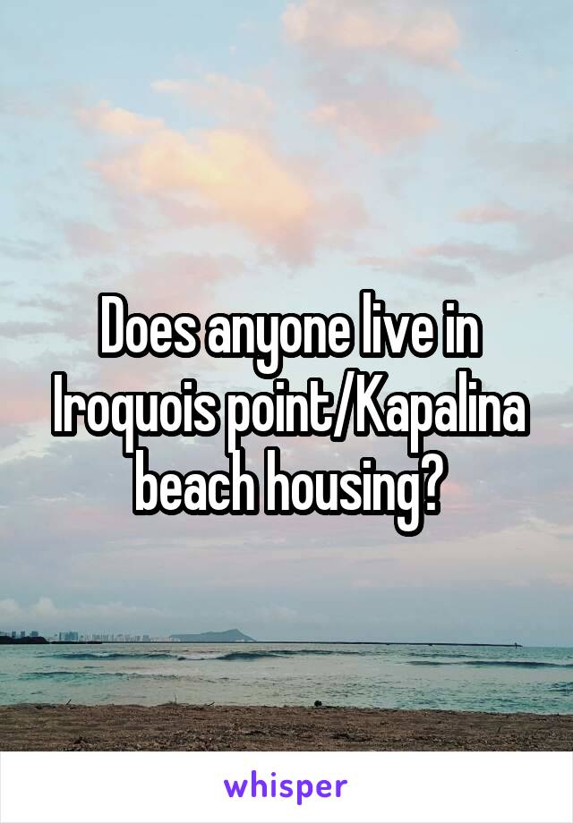 Does anyone live in Iroquois point/Kapalina beach housing?