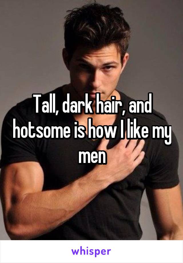 Tall, dark hair, and hotsome is how I like my men