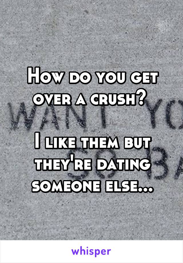 How do you get over a crush? 

I like them but they're dating someone else...