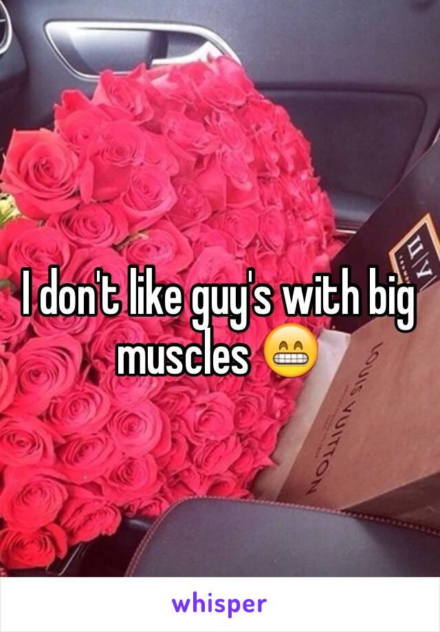 I don't like guy's with big muscles 😁