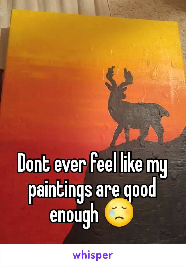 Dont ever feel like my paintings are good enough 😢