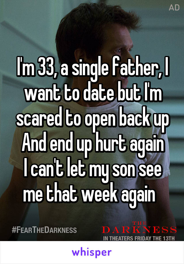 I'm 33, a single father, I want to date but I'm scared to open back up
And end up hurt again
I can't let my son see me that week again  