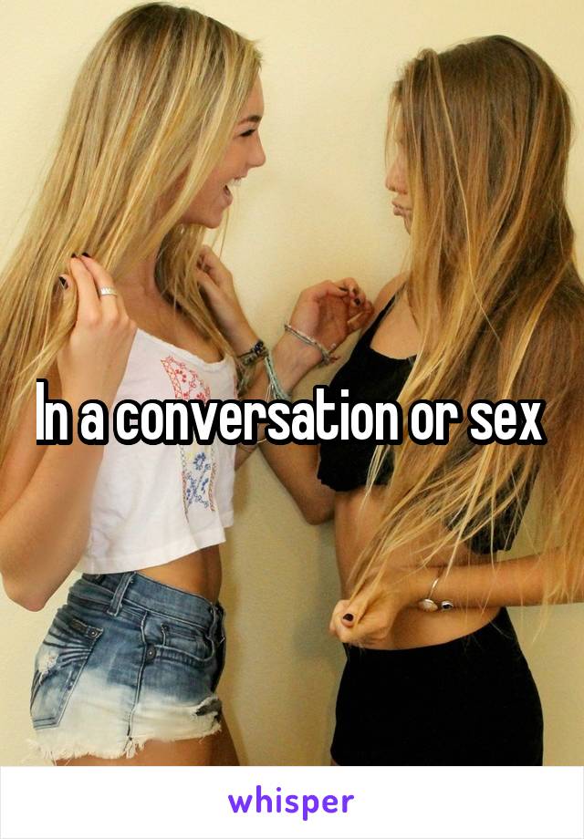 In a conversation or sex 