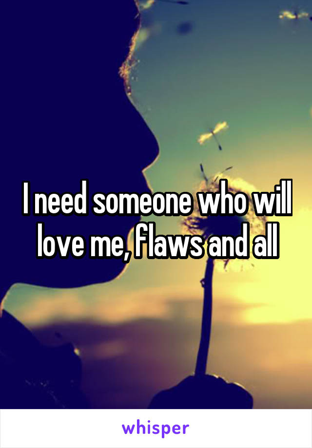 I need someone who will love me, flaws and all