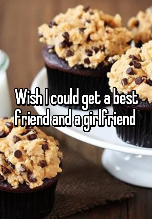 wish-i-could-get-a-best-friend-and-a-girlfriend