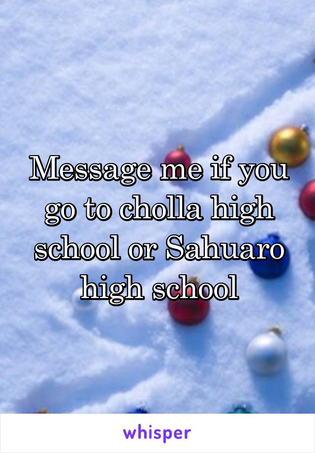 Message me if you go to cholla high school or Sahuaro high school