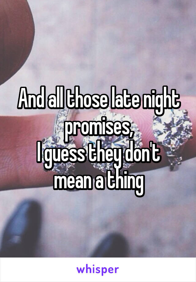 And all those late night promises,
I guess they don't mean a thing