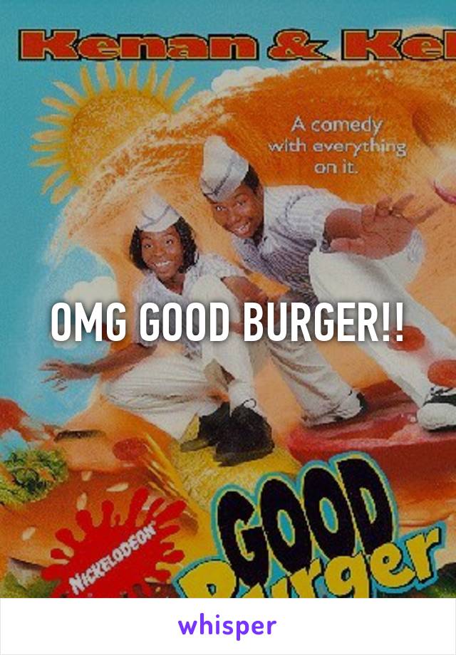 OMG GOOD BURGER!!