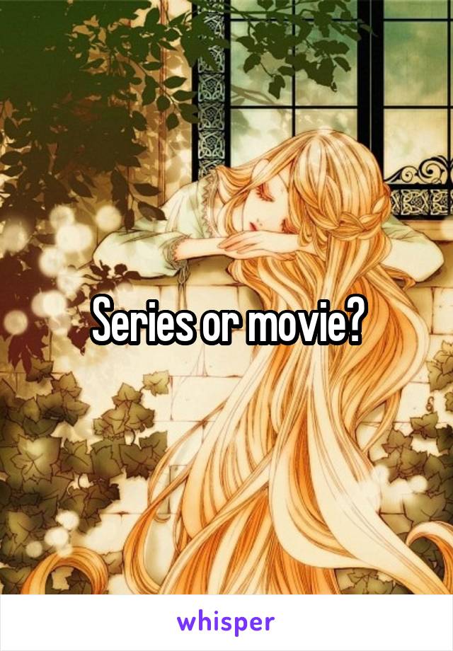 Series or movie?