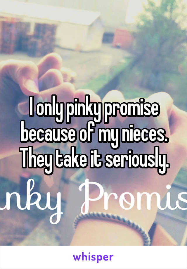 I only pinky promise because of my nieces. They take it seriously.
